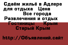 Сдаём жильё в Адлере для отдыха › Цена ­ 550-600 - Все города Развлечения и отдых » Гостиницы   . Крым,Старый Крым